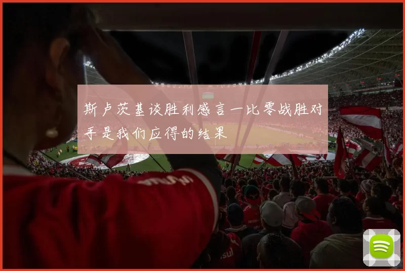斯卢茨基谈胜利感言一比零战胜对手是我们应得的结果