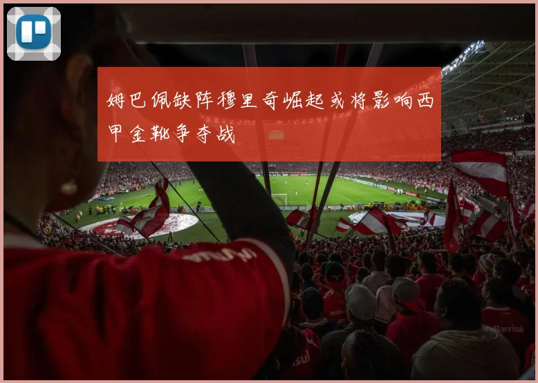 姆巴佩缺阵穆里奇崛起或将影响西甲金靴争夺战