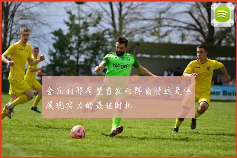 舍瓦利耶有望首发对阵南特这是他展现实力的最佳时机